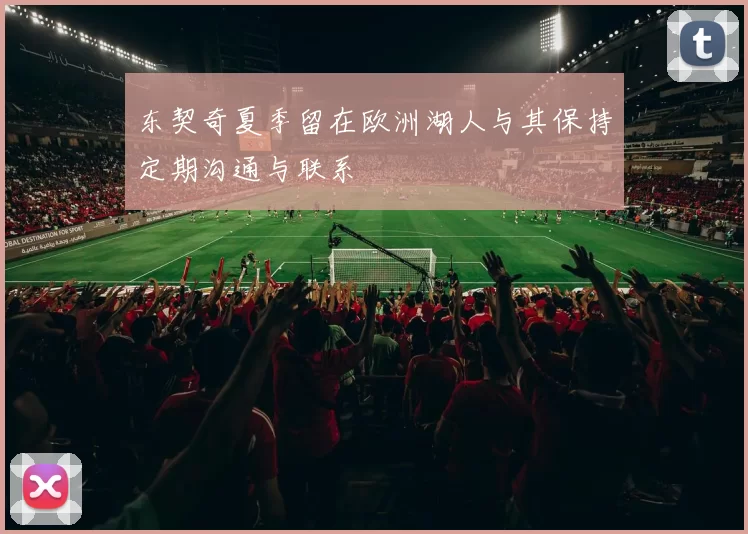 东契奇夏季留在欧洲湖人与其保持定期沟通与联系