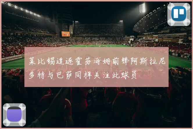 莱比锡追逐霍芬海姆前锋阿斯拉尼多特与巴萨同样关注此球员