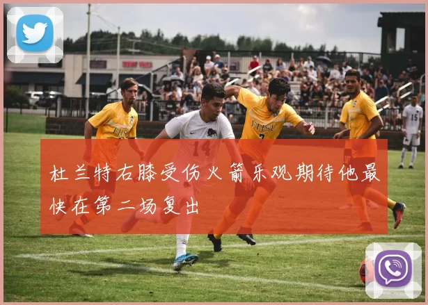 杜兰特右膝受伤火箭乐观期待他最快在第二场复出
