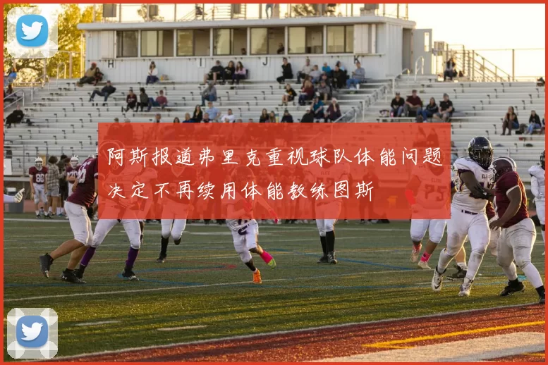 阿斯报道弗里克重视球队体能问题决定不再续用体能教练图斯